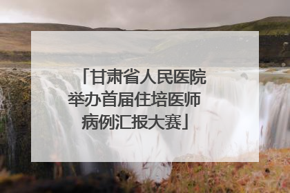 甘肃省人民医院举办首届住培医师病例汇报大赛