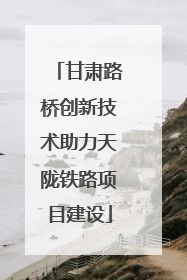 甘肃路桥创新技术助力天陇铁路项目建设