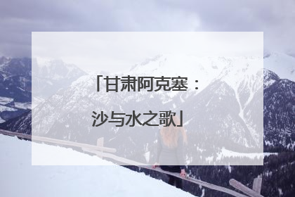 甘肃阿克塞：沙与水之歌