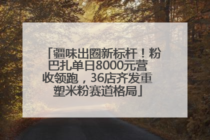 疆味出圈新标杆！粉巴扎单日8000元营收领跑，36店齐发重塑米粉赛道格局