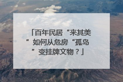 百年民居“来其美”如何从危房“孤岛”变挂牌文物？