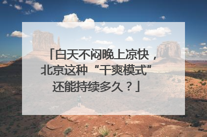 白天不闷晚上凉快，北京这种“干爽模式”还能持续多久？