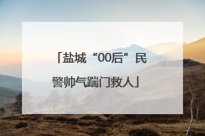 盐城“00后”民警帅气踹门救人