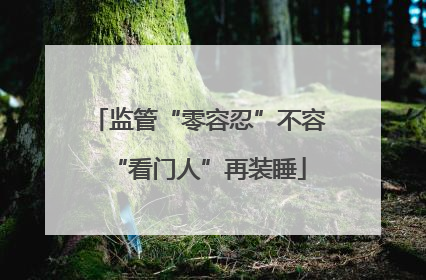 监管“零容忍”不容“看门人”再装睡