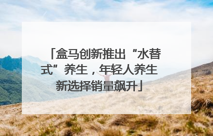 盒马创新推出“水替式”养生，年轻人养生新选择销量飙升