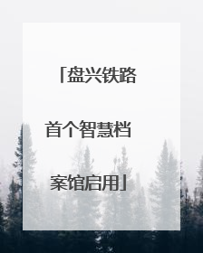 盘兴铁路首个智慧档案馆启用