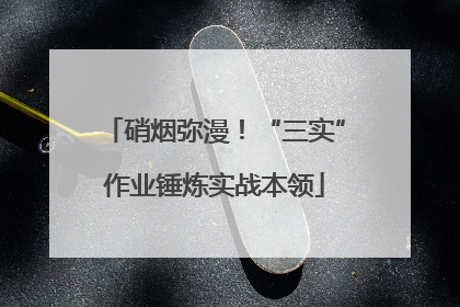 硝烟弥漫！“三实”作业锤炼实战本领