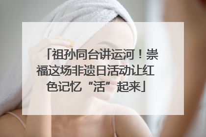 祖孙同台讲运河！崇福这场非遗日活动让红色记忆“活”起来