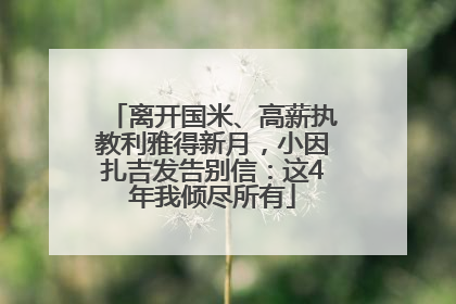离开国米、高薪执教利雅得新月，小因扎吉发告别信：这4年我倾尽所有