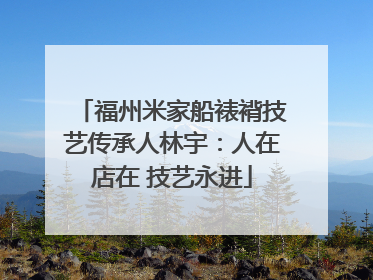 福州米家船裱褙技艺传承人林宇：人在店在 技艺永进