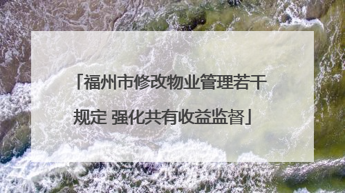 福州市修改物业管理若干规定 强化共有收益监督