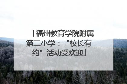 福州教育学院附属第二小学：“校长有约”活动受欢迎