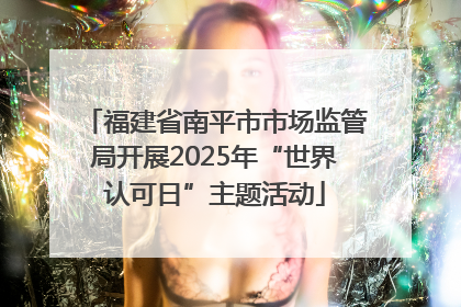 福建省南平市市场监管局开展2025年“世界认可日”主题活动
