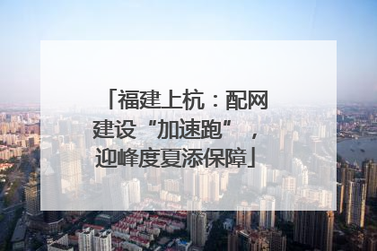 福建上杭：配网建设“加速跑”，迎峰度夏添保障