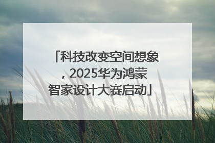 科技改变空间想象，2025华为鸿蒙智家设计大赛启动