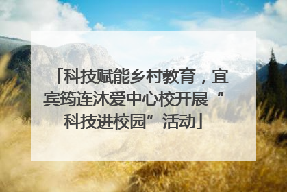 科技赋能乡村教育，宜宾筠连沐爱中心校开展“科技进校园”活动