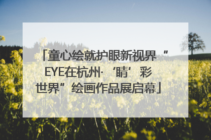 童心绘就护眼新视界“EYE在杭州·‘睛’彩世界”绘画作品展启幕