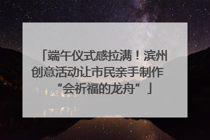 端午仪式感拉满！滨州创意活动让市民亲手制作“会祈福的龙舟”