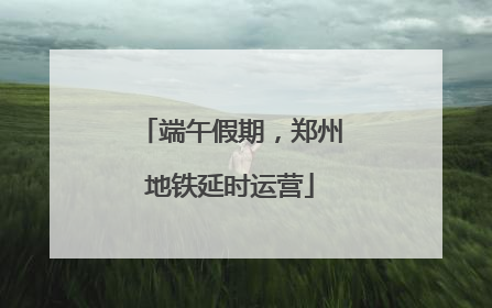 端午假期，郑州地铁延时运营