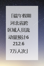 端午假期 河北省跨区域人员流动量预计6212.67万人次