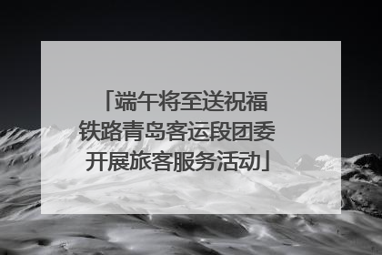 端午将至送祝福 铁路青岛客运段团委开展旅客服务活动