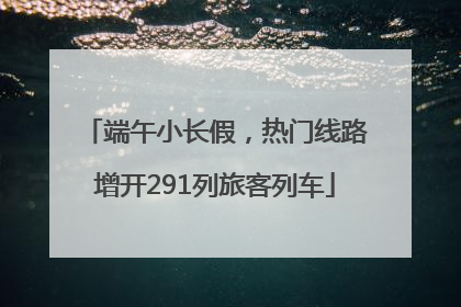 端午小长假，热门线路增开291列旅客列车