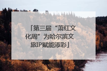 第三届“萧红文化周”为哈尔滨文旅IP赋能添彩