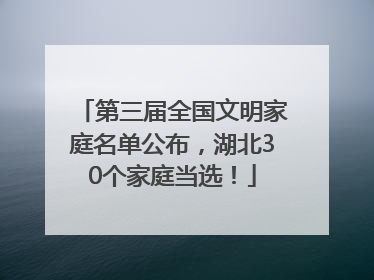 第三届全国文明家庭名单公布，湖北30个家庭当选！