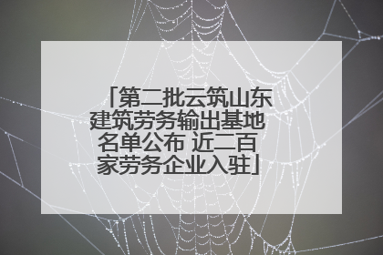 第二批云筑山东建筑劳务输出基地名单公布 近二百家劳务企业入驻