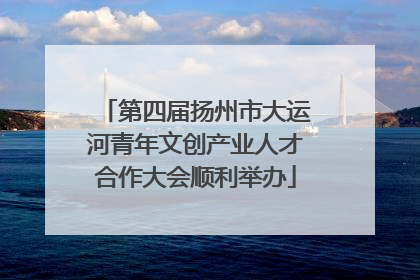 第四届扬州市大运河青年文创产业人才合作大会顺利举办
