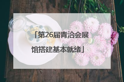 第26届青洽会展馆搭建基本就绪