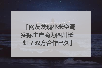 网友发现小米空调实际生产商为四川长虹？双方合作已久