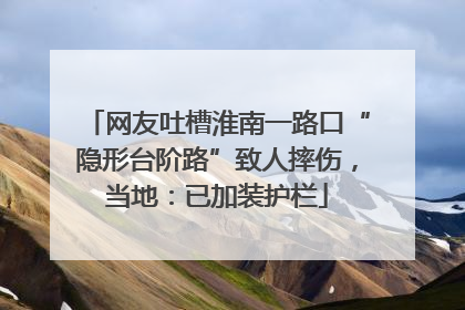 网友吐槽淮南一路口“隐形台阶路”致人摔伤，当地：已加装护栏