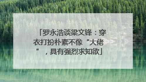 罗永浩谈梁文锋：穿衣打扮朴素不像“大佬”，具有强烈求知欲