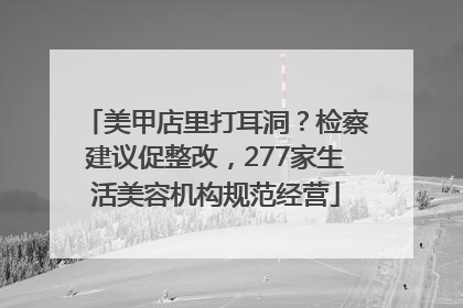美甲店里打耳洞？检察建议促整改，277家生活美容机构规范经营