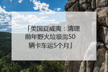 美国夏威夷：清理前年野火垃圾需50辆卡车运5个月