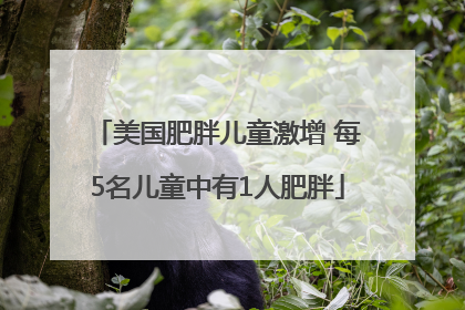 美国肥胖儿童激增 每5名儿童中有1人肥胖