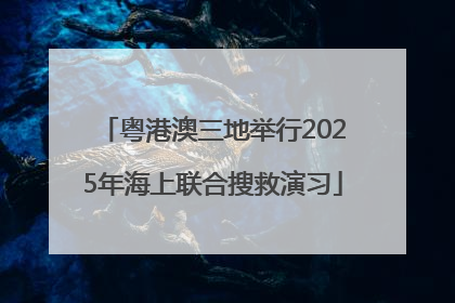 粤港澳三地举行2025年海上联合搜救演习