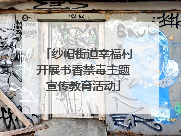纱帽街道幸福村开展书香禁毒主题宣传教育活动