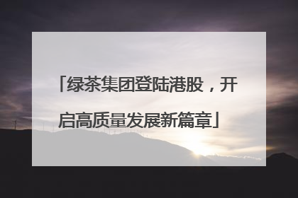绿茶集团登陆港股，开启高质量发展新篇章