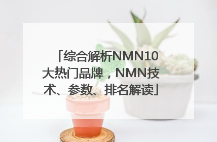 综合解析NMN10大热门品牌，NMN技术、参数、排名解读