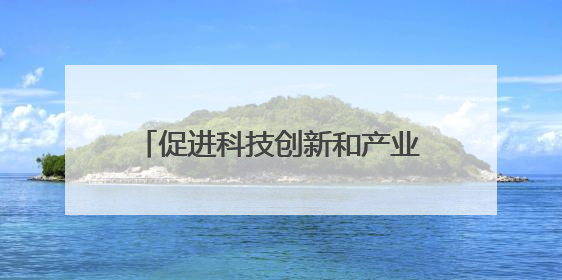 促进科技创新和产业创新融合发展（调查研究 凝聚共识）