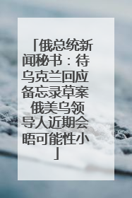 俄总统新闻秘书：待乌克兰回应备忘录草案 俄美乌领导人近期会晤可能性小