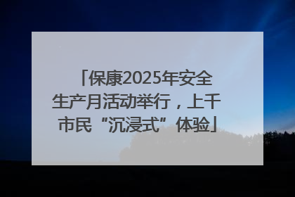 保康2025年安全生产月活动举行，上千市民“沉浸式”体验
