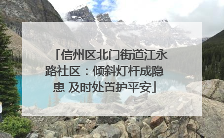 信州区北门街道江永路社区：倾斜灯杆成隐患 及时处置护平安