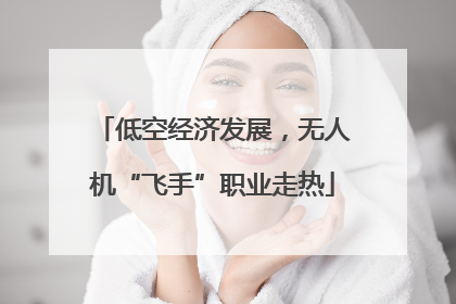 低空经济发展，无人机“飞手”职业走热
