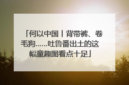 何以中国丨背带裤、卷毛狗……吐鲁番出土的这幅童趣图看点十足