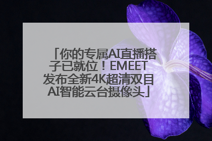 你的专属AI直播搭子已就位！EMEET发布全新4K超清双目AI智能云台摄像头