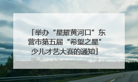举办“星耀黄河口”东营市第五届“希望之星”少儿才艺大赛的通知