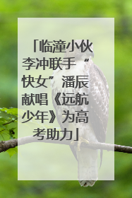 临潼小伙李冲联手“快女”潘辰献唱《远航少年》为高考助力